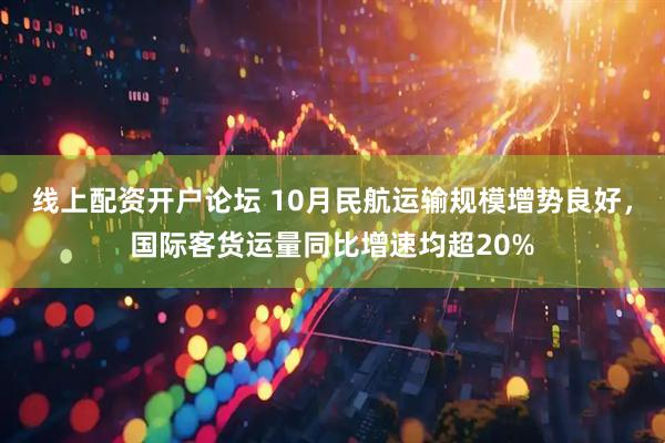 线上配资开户论坛 10月民航运输规模增势良好，国际客货运量同比增速均超20%