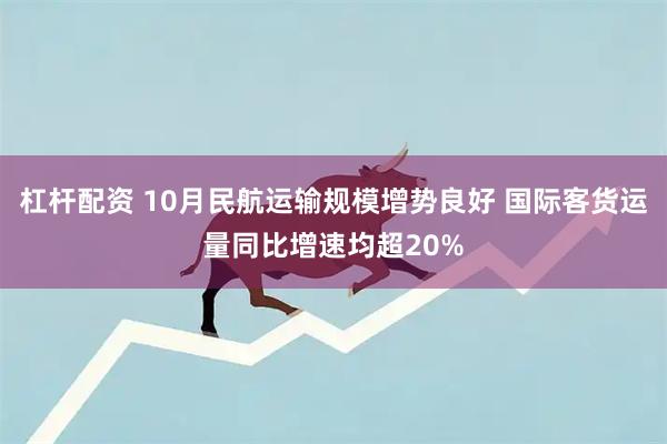 杠杆配资 10月民航运输规模增势良好 国际客货运量同比增速均超20%