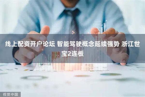线上配资开户论坛 智能驾驶概念延续强势 浙江世宝2连板