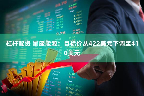 杠杆配资 星座能源：目标价从422美元下调至410美元