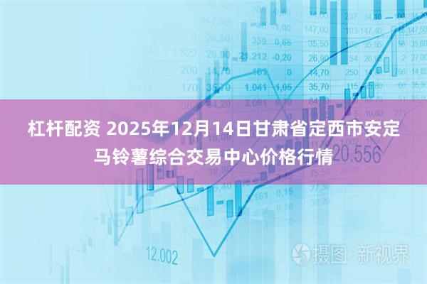 杠杆配资 2025年12月14日甘肃省定西市安定马铃薯综合交易中心价格行情