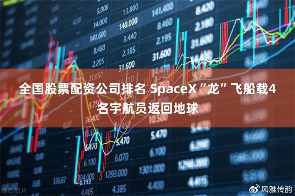 全国股票配资公司排名 SpaceX“龙”飞船载4名宇航员返回地球