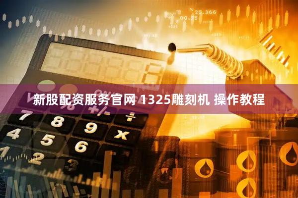 新股配资服务官网 1325雕刻机 操作教程