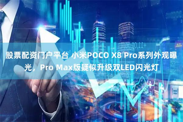 股票配资门户平台 小米POCO X8 Pro系列外观曝光，Pro Max版疑似升级双LED闪光灯