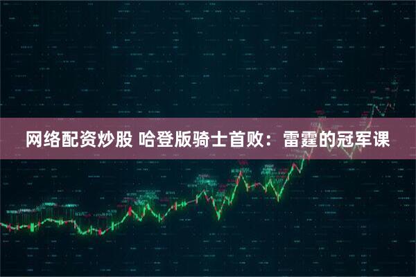 网络配资炒股 哈登版骑士首败：雷霆的冠军课
