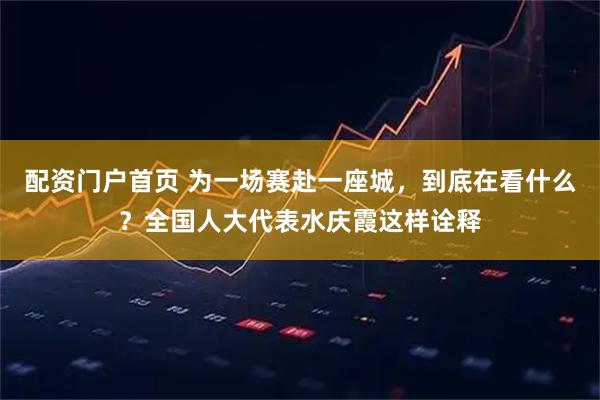 配资门户首页 为一场赛赴一座城，到底在看什么？全国人大代表水庆霞这样诠释
