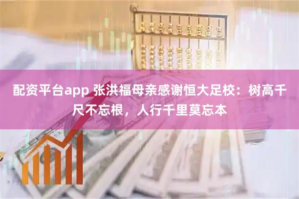 配资平台app 张洪福母亲感谢恒大足校：树高千尺不忘根，人行千里莫忘本
