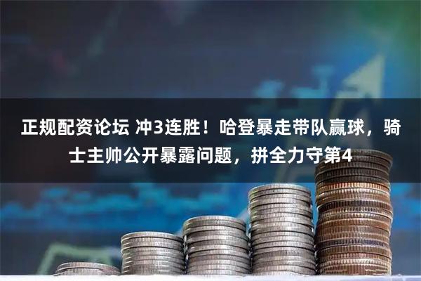 正规配资论坛 冲3连胜！哈登暴走带队赢球，骑士主帅公开暴露问题，拼全力守第4