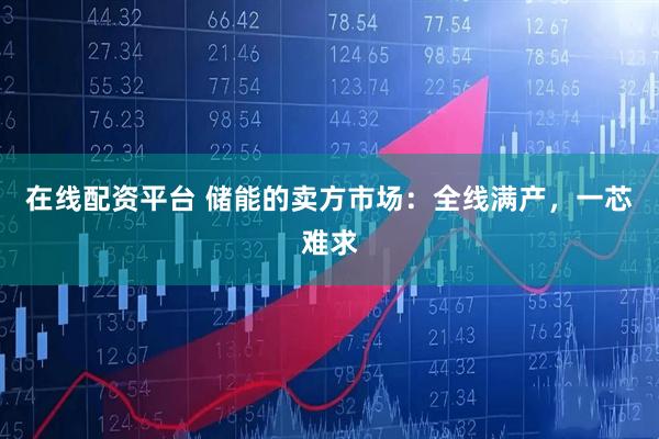 在线配资平台 储能的卖方市场：全线满产，一芯难求